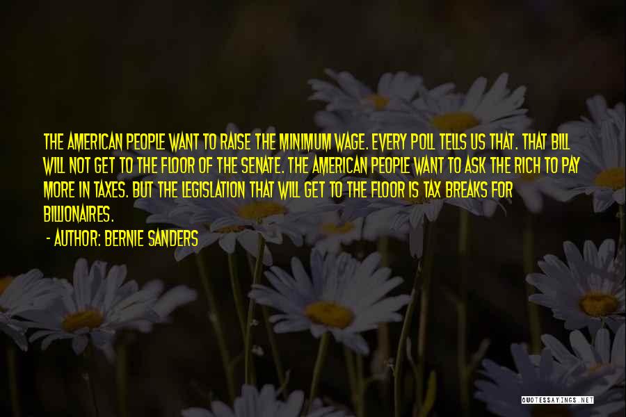 Bernie Sanders Quotes: The American People Want To Raise The Minimum Wage. Every Poll Tells Us That. That Bill Will Not Get To