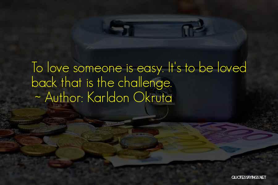 Karldon Okruta Quotes: To Love Someone Is Easy. It's To Be Loved Back That Is The Challenge.
