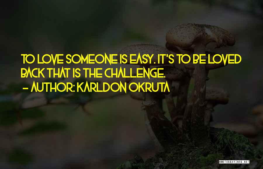 Karldon Okruta Quotes: To Love Someone Is Easy. It's To Be Loved Back That Is The Challenge.
