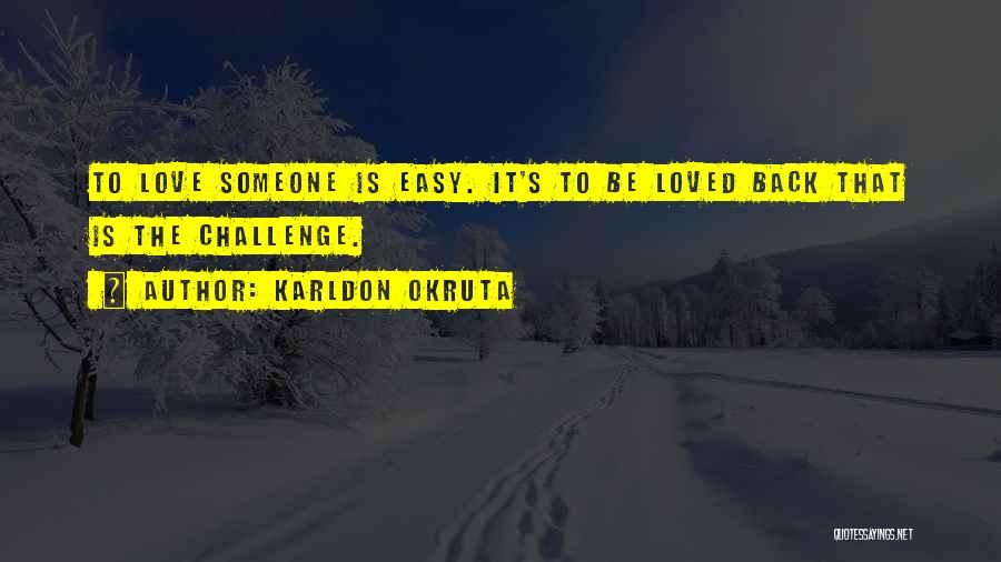 Karldon Okruta Quotes: To Love Someone Is Easy. It's To Be Loved Back That Is The Challenge.