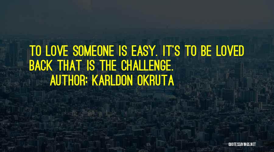 Karldon Okruta Quotes: To Love Someone Is Easy. It's To Be Loved Back That Is The Challenge.