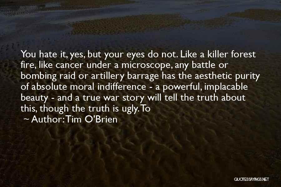 Tim O'Brien Quotes: You Hate It, Yes, But Your Eyes Do Not. Like A Killer Forest Fire, Like Cancer Under A Microscope, Any