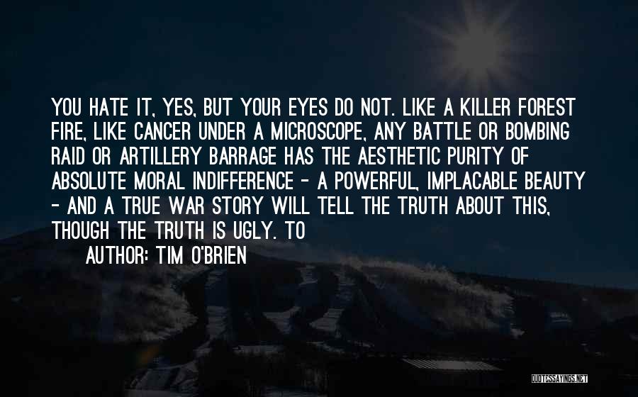 Tim O'Brien Quotes: You Hate It, Yes, But Your Eyes Do Not. Like A Killer Forest Fire, Like Cancer Under A Microscope, Any