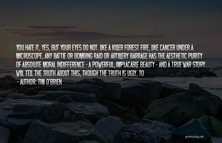 Tim O'Brien Quotes: You Hate It, Yes, But Your Eyes Do Not. Like A Killer Forest Fire, Like Cancer Under A Microscope, Any