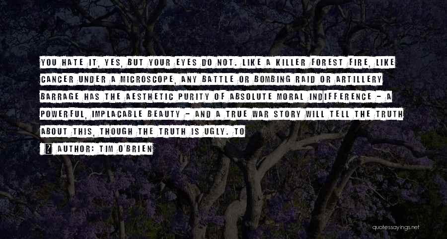 Tim O'Brien Quotes: You Hate It, Yes, But Your Eyes Do Not. Like A Killer Forest Fire, Like Cancer Under A Microscope, Any