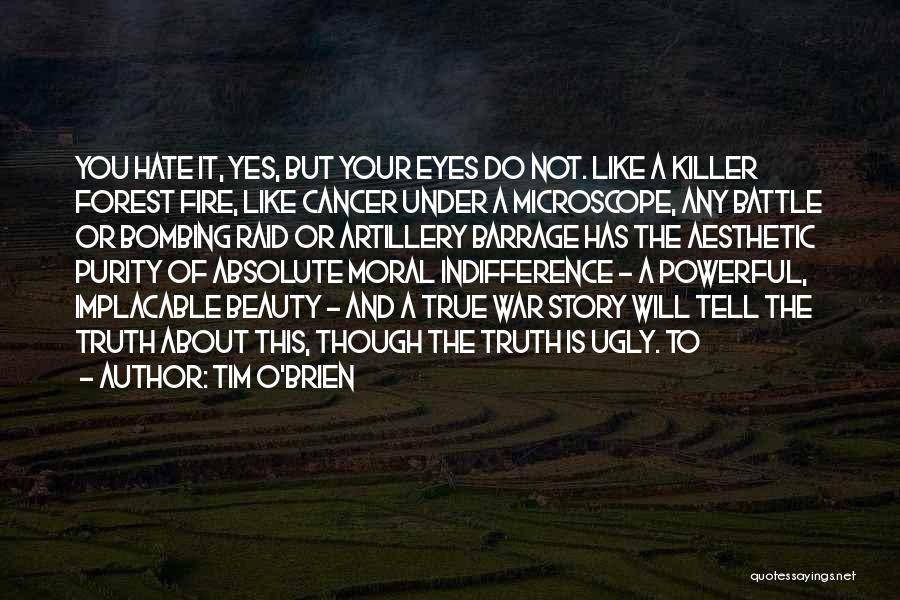 Tim O'Brien Quotes: You Hate It, Yes, But Your Eyes Do Not. Like A Killer Forest Fire, Like Cancer Under A Microscope, Any