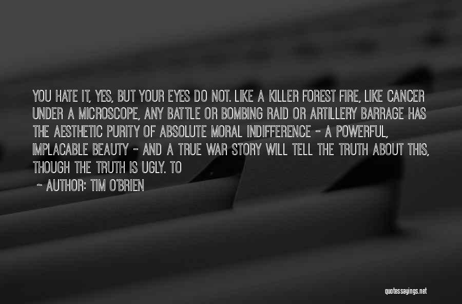 Tim O'Brien Quotes: You Hate It, Yes, But Your Eyes Do Not. Like A Killer Forest Fire, Like Cancer Under A Microscope, Any
