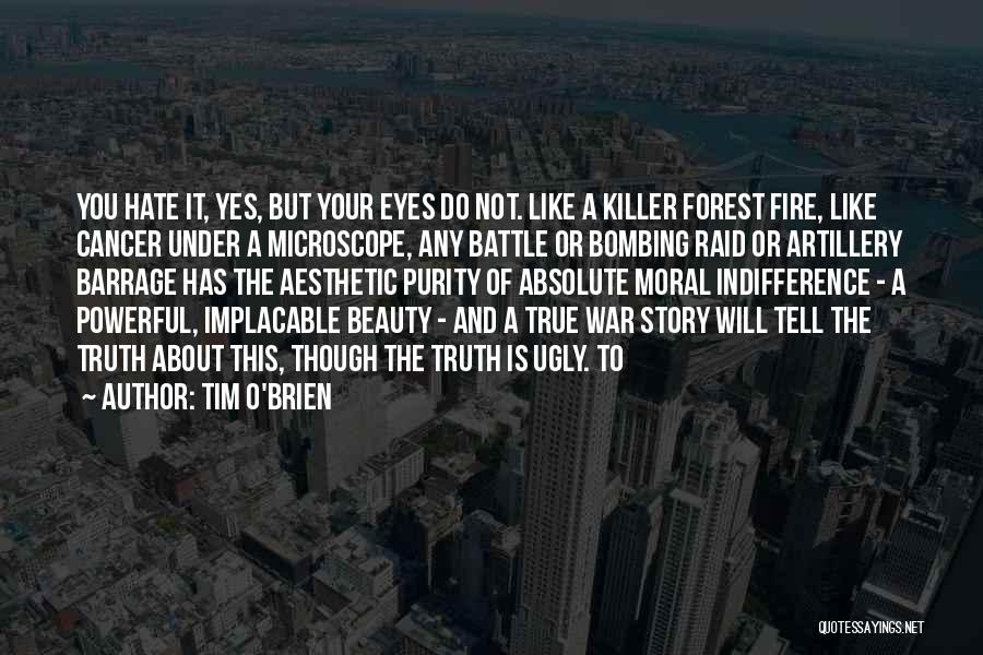 Tim O'Brien Quotes: You Hate It, Yes, But Your Eyes Do Not. Like A Killer Forest Fire, Like Cancer Under A Microscope, Any