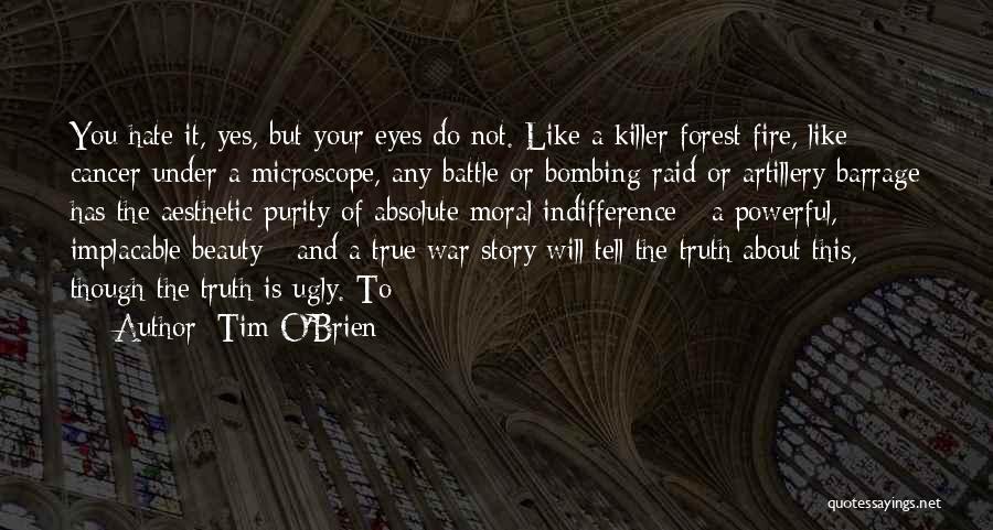 Tim O'Brien Quotes: You Hate It, Yes, But Your Eyes Do Not. Like A Killer Forest Fire, Like Cancer Under A Microscope, Any