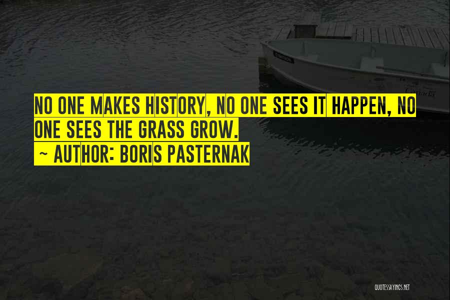 Boris Pasternak Quotes: No One Makes History, No One Sees It Happen, No One Sees The Grass Grow.