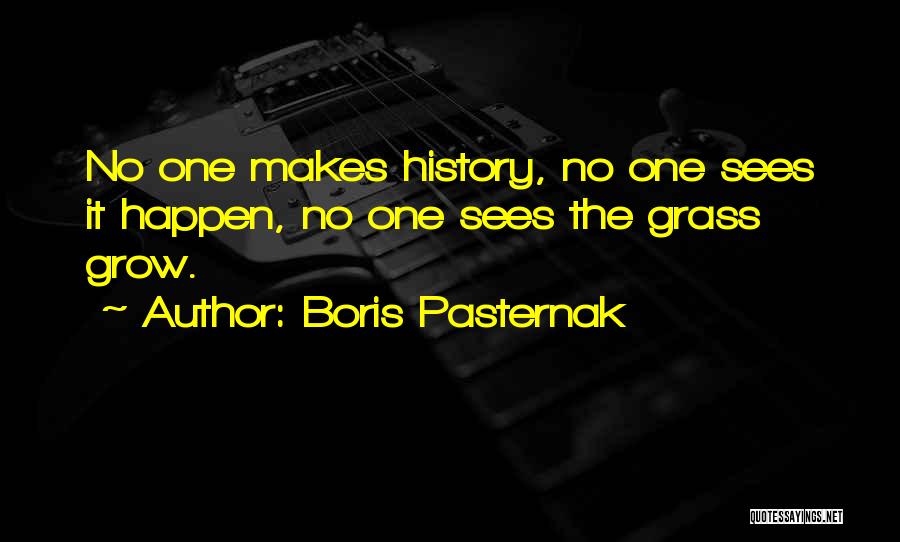 Boris Pasternak Quotes: No One Makes History, No One Sees It Happen, No One Sees The Grass Grow.