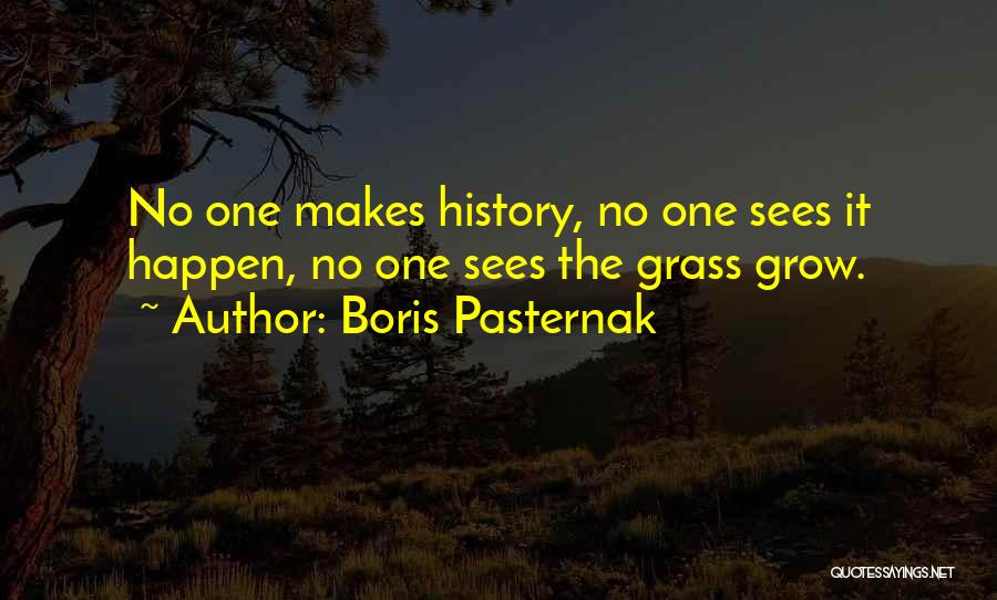 Boris Pasternak Quotes: No One Makes History, No One Sees It Happen, No One Sees The Grass Grow.