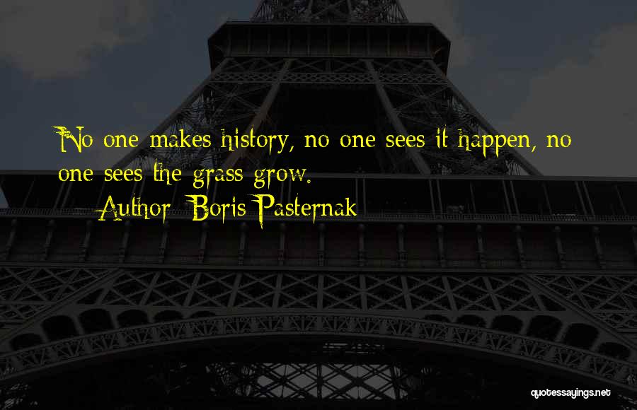 Boris Pasternak Quotes: No One Makes History, No One Sees It Happen, No One Sees The Grass Grow.