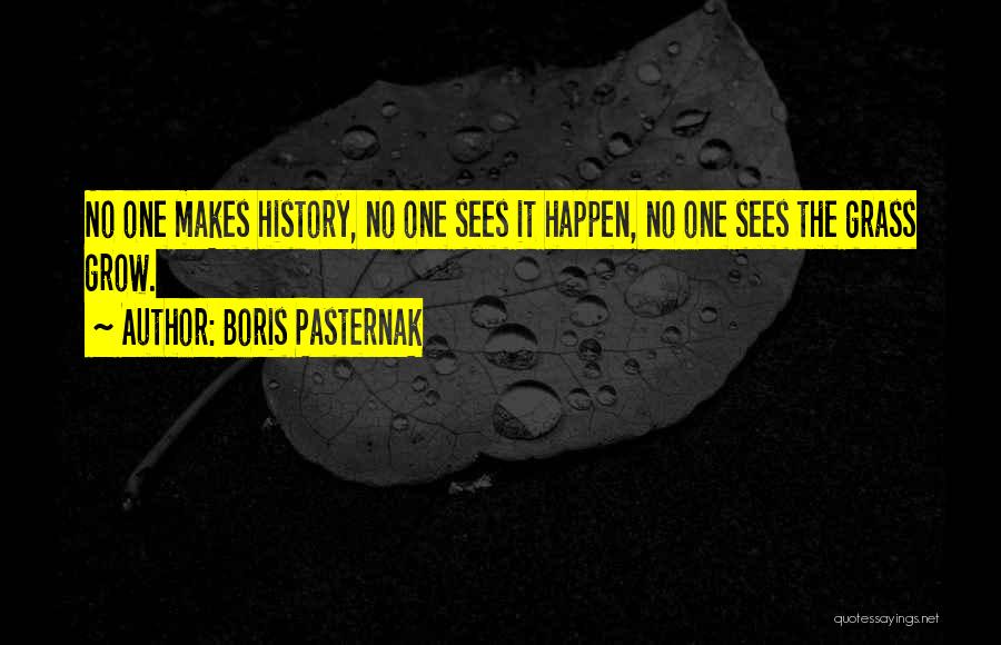 Boris Pasternak Quotes: No One Makes History, No One Sees It Happen, No One Sees The Grass Grow.