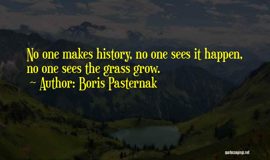 Boris Pasternak Quotes: No One Makes History, No One Sees It Happen, No One Sees The Grass Grow.
