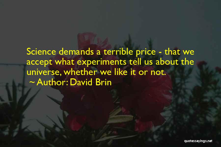 David Brin Quotes: Science Demands A Terrible Price - That We Accept What Experiments Tell Us About The Universe, Whether We Like It