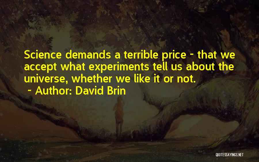 David Brin Quotes: Science Demands A Terrible Price - That We Accept What Experiments Tell Us About The Universe, Whether We Like It