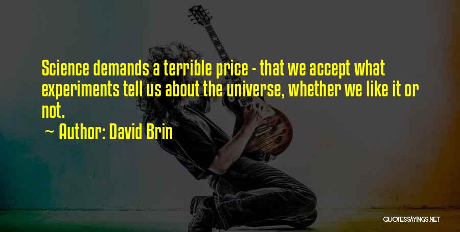 David Brin Quotes: Science Demands A Terrible Price - That We Accept What Experiments Tell Us About The Universe, Whether We Like It