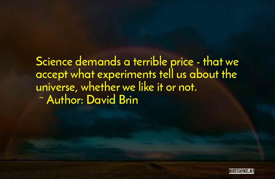 David Brin Quotes: Science Demands A Terrible Price - That We Accept What Experiments Tell Us About The Universe, Whether We Like It