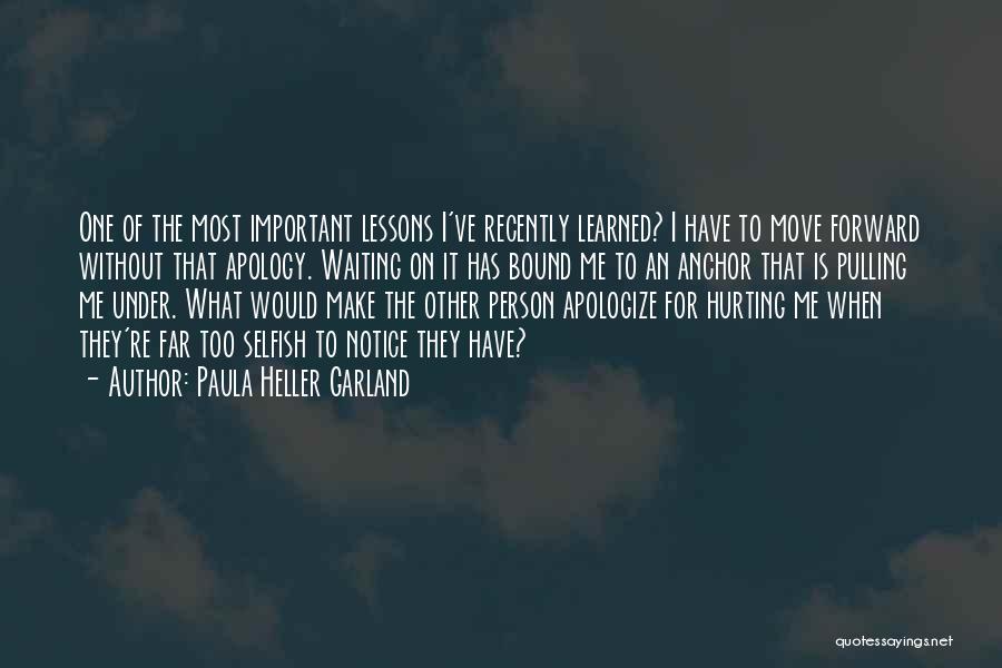 Paula Heller Garland Quotes: One Of The Most Important Lessons I've Recently Learned? I Have To Move Forward Without That Apology. Waiting On It