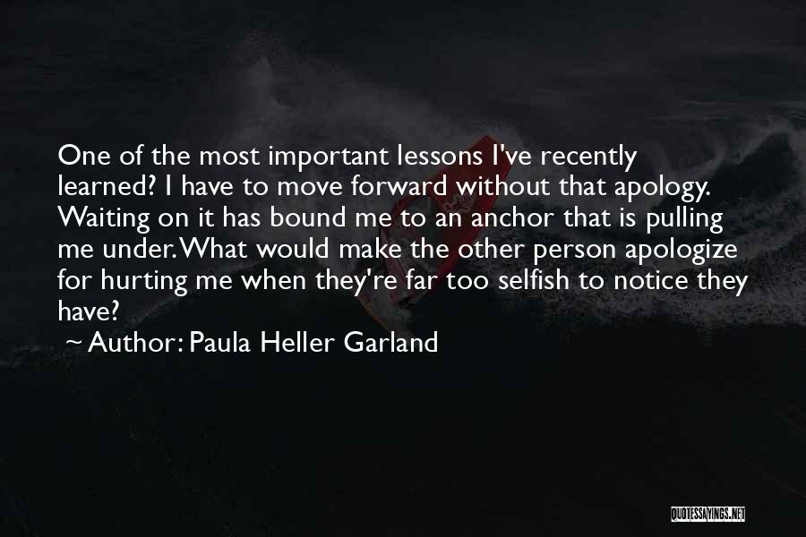 Paula Heller Garland Quotes: One Of The Most Important Lessons I've Recently Learned? I Have To Move Forward Without That Apology. Waiting On It