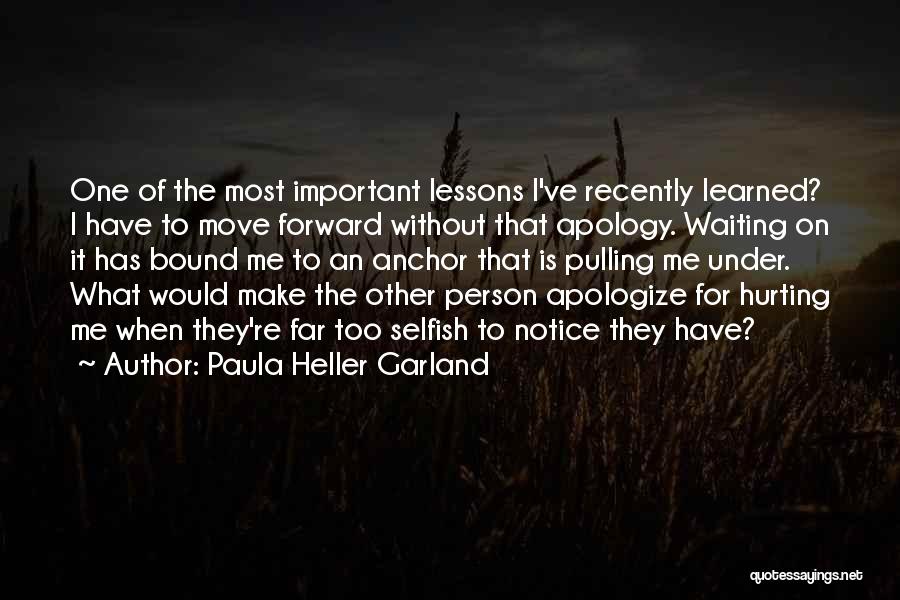 Paula Heller Garland Quotes: One Of The Most Important Lessons I've Recently Learned? I Have To Move Forward Without That Apology. Waiting On It