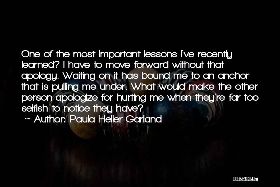 Paula Heller Garland Quotes: One Of The Most Important Lessons I've Recently Learned? I Have To Move Forward Without That Apology. Waiting On It