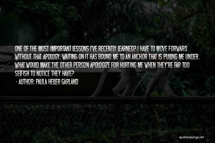 Paula Heller Garland Quotes: One Of The Most Important Lessons I've Recently Learned? I Have To Move Forward Without That Apology. Waiting On It