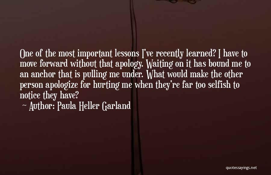 Paula Heller Garland Quotes: One Of The Most Important Lessons I've Recently Learned? I Have To Move Forward Without That Apology. Waiting On It