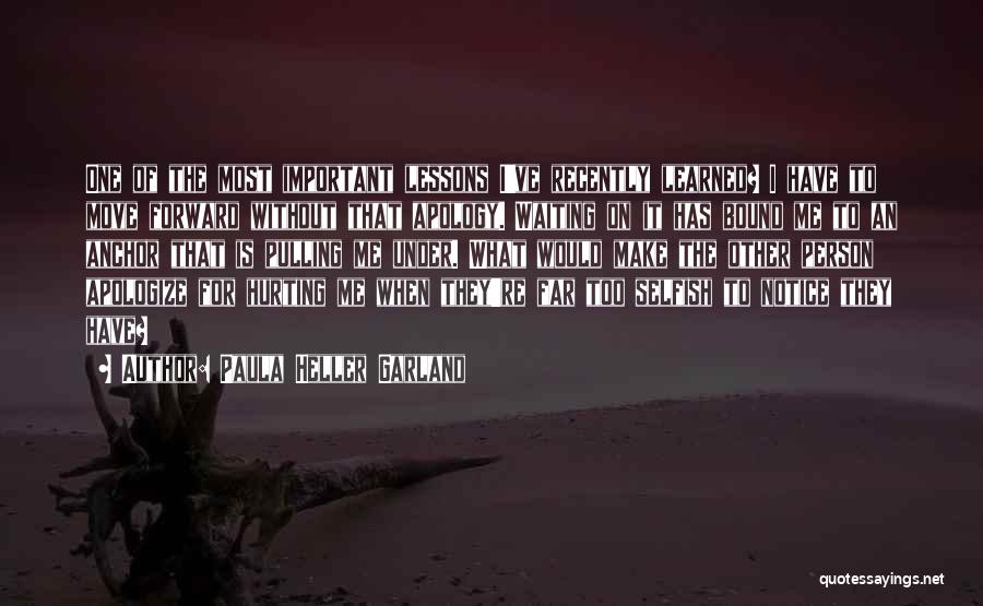 Paula Heller Garland Quotes: One Of The Most Important Lessons I've Recently Learned? I Have To Move Forward Without That Apology. Waiting On It