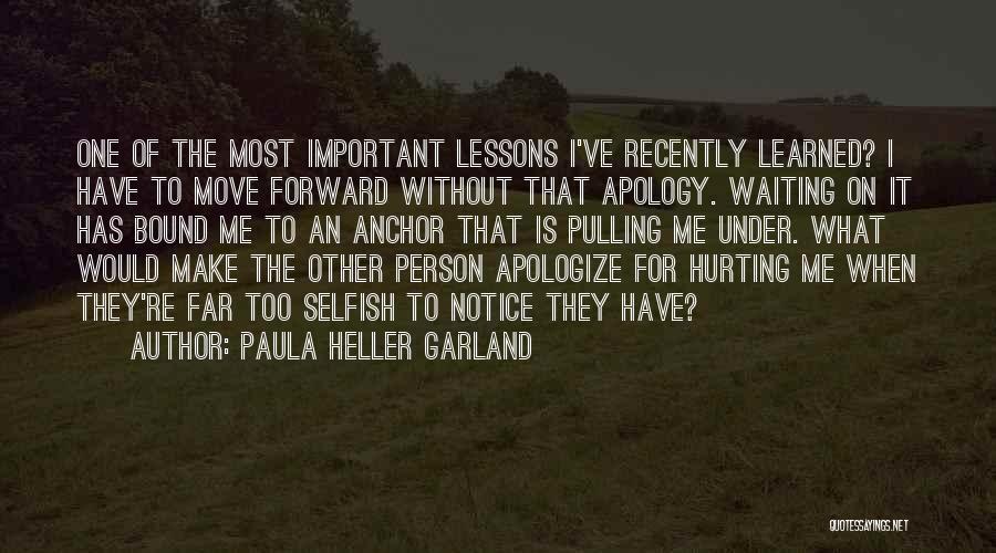 Paula Heller Garland Quotes: One Of The Most Important Lessons I've Recently Learned? I Have To Move Forward Without That Apology. Waiting On It