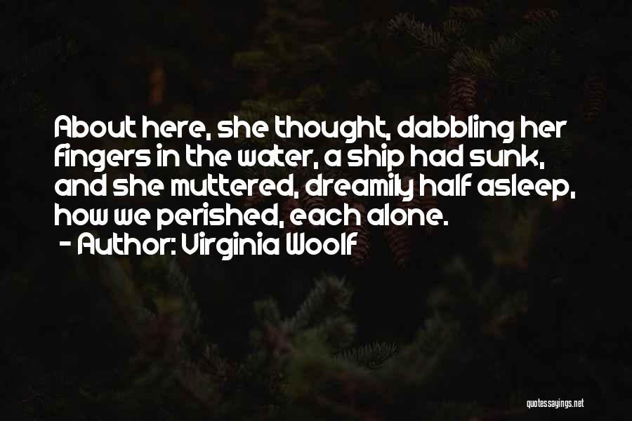 Virginia Woolf Quotes: About Here, She Thought, Dabbling Her Fingers In The Water, A Ship Had Sunk, And She Muttered, Dreamily Half Asleep,