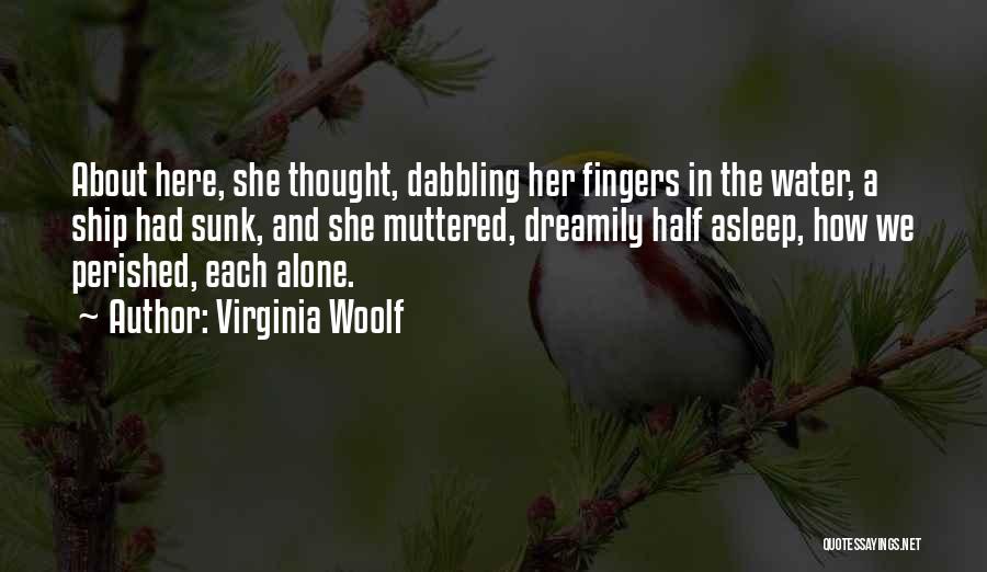 Virginia Woolf Quotes: About Here, She Thought, Dabbling Her Fingers In The Water, A Ship Had Sunk, And She Muttered, Dreamily Half Asleep,