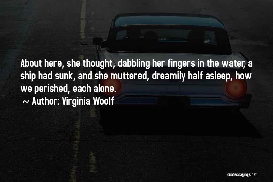 Virginia Woolf Quotes: About Here, She Thought, Dabbling Her Fingers In The Water, A Ship Had Sunk, And She Muttered, Dreamily Half Asleep,