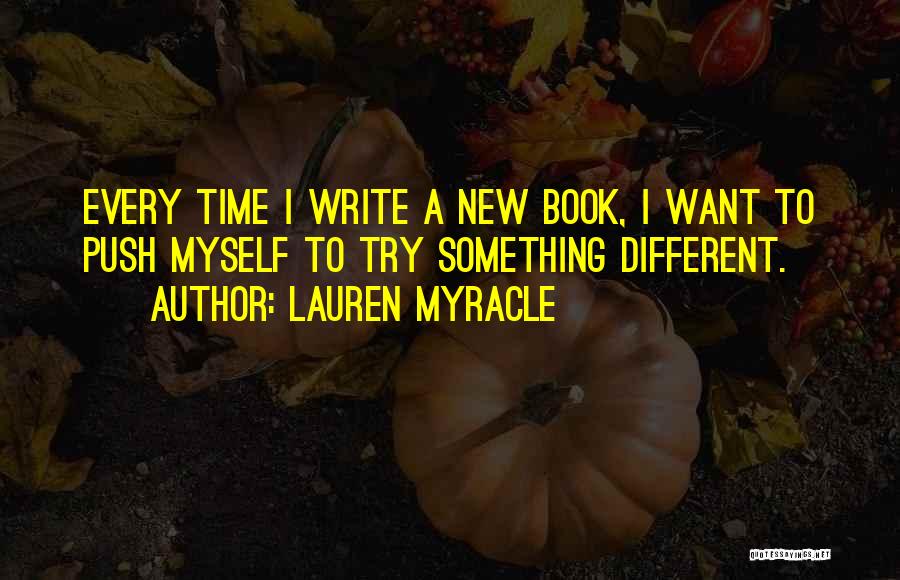 Lauren Myracle Quotes: Every Time I Write A New Book, I Want To Push Myself To Try Something Different.