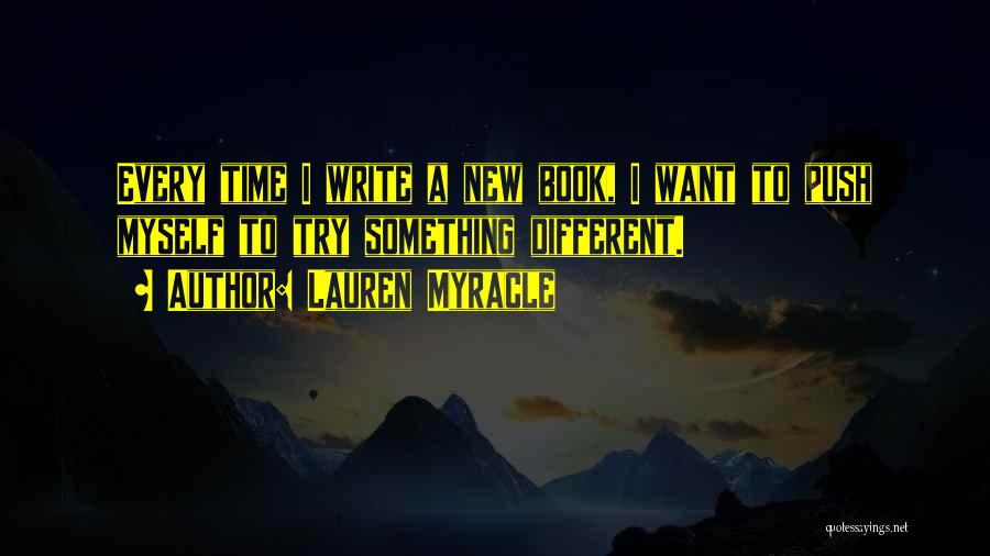 Lauren Myracle Quotes: Every Time I Write A New Book, I Want To Push Myself To Try Something Different.