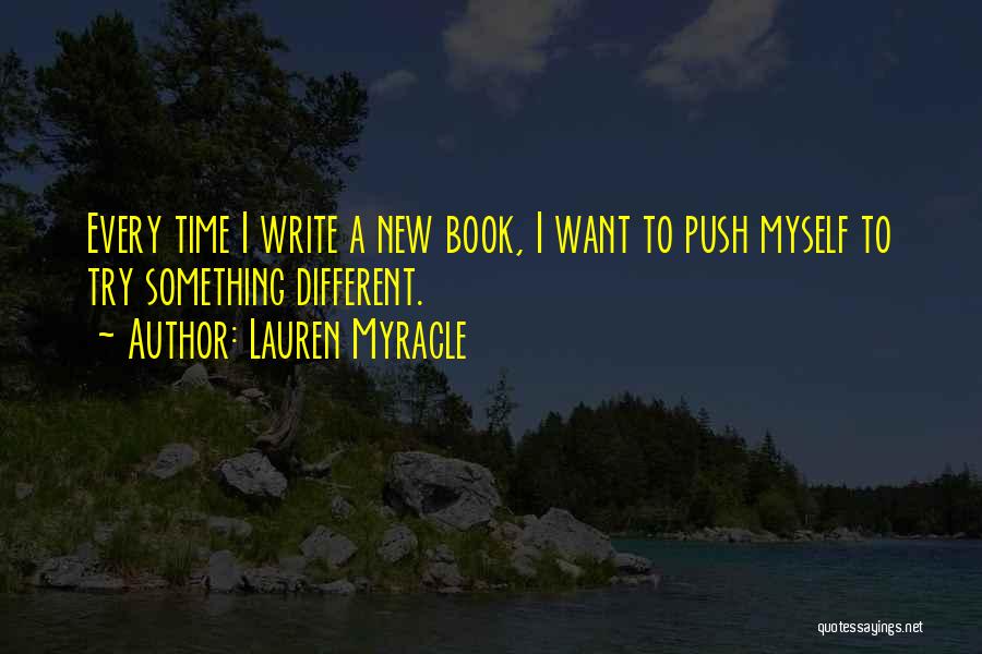Lauren Myracle Quotes: Every Time I Write A New Book, I Want To Push Myself To Try Something Different.