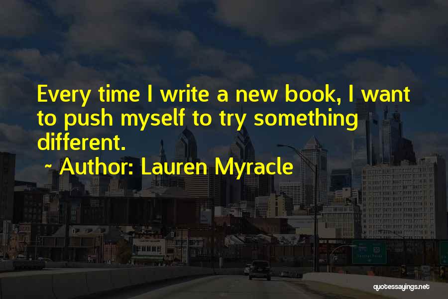 Lauren Myracle Quotes: Every Time I Write A New Book, I Want To Push Myself To Try Something Different.