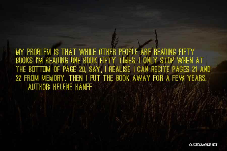 Helene Hanff Quotes: My Problem Is That While Other People Are Reading Fifty Books I'm Reading One Book Fifty Times. I Only Stop