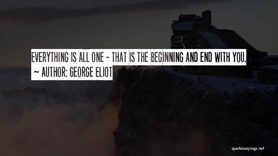 George Eliot Quotes: Everything Is All One - That Is The Beginning And End With You.