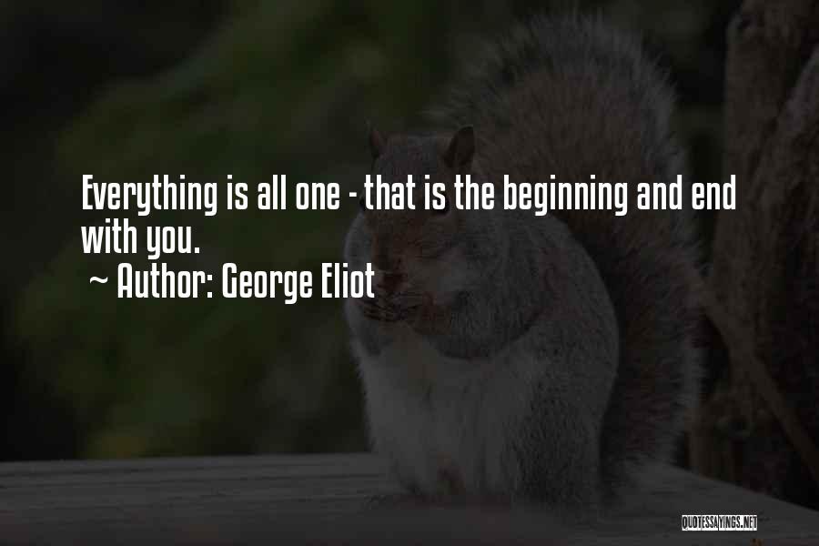 George Eliot Quotes: Everything Is All One - That Is The Beginning And End With You.