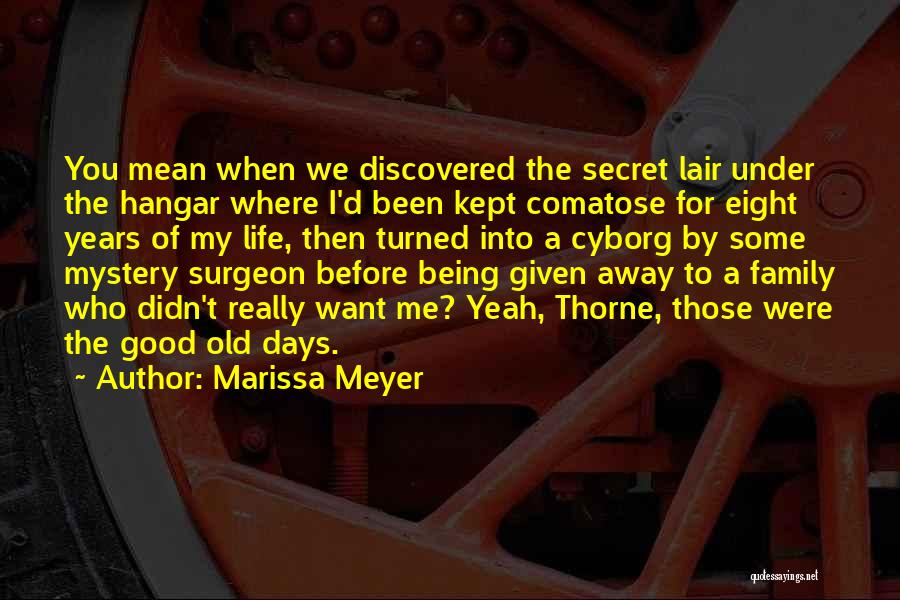 Marissa Meyer Quotes: You Mean When We Discovered The Secret Lair Under The Hangar Where I'd Been Kept Comatose For Eight Years Of