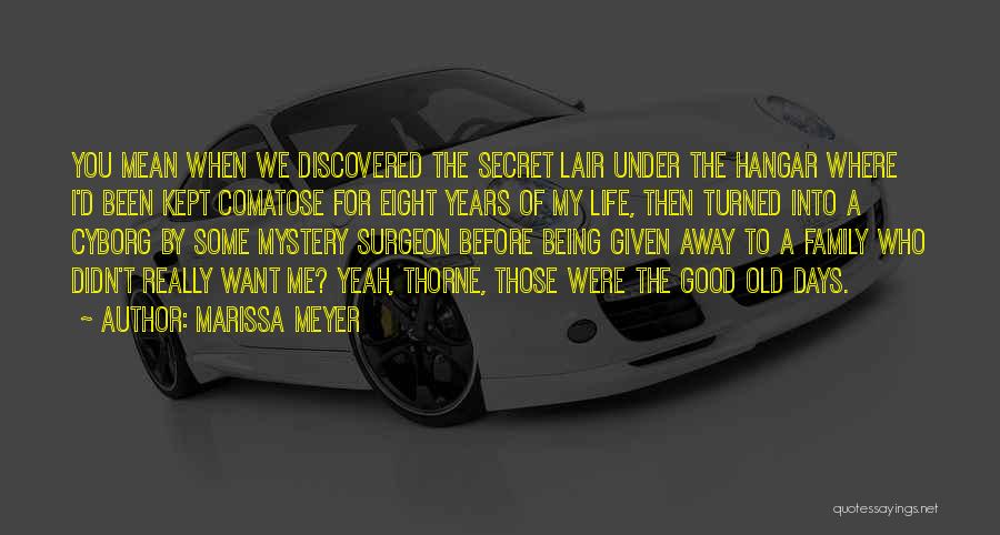 Marissa Meyer Quotes: You Mean When We Discovered The Secret Lair Under The Hangar Where I'd Been Kept Comatose For Eight Years Of