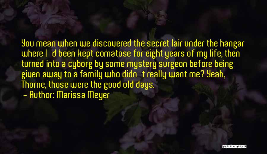 Marissa Meyer Quotes: You Mean When We Discovered The Secret Lair Under The Hangar Where I'd Been Kept Comatose For Eight Years Of