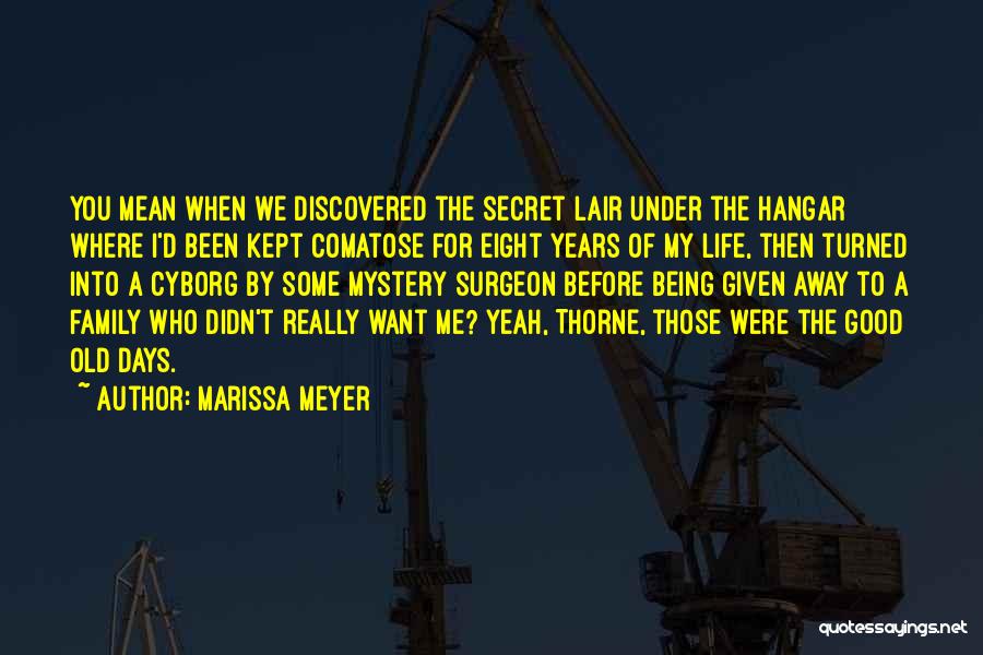 Marissa Meyer Quotes: You Mean When We Discovered The Secret Lair Under The Hangar Where I'd Been Kept Comatose For Eight Years Of