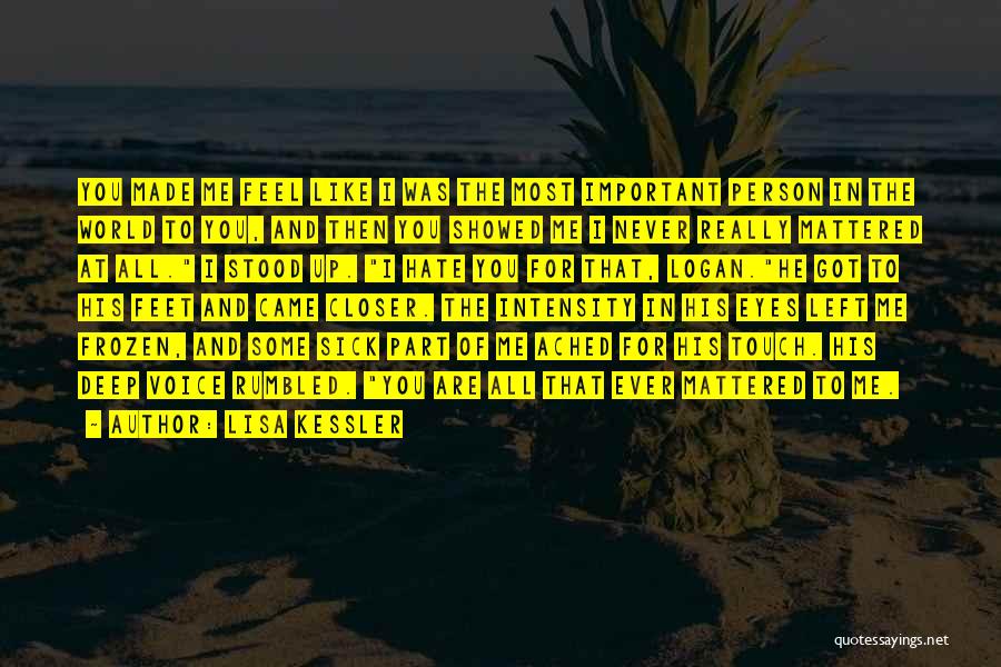 Lisa Kessler Quotes: You Made Me Feel Like I Was The Most Important Person In The World To You, And Then You Showed