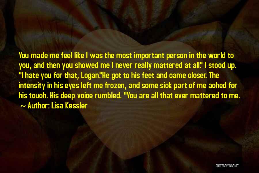 Lisa Kessler Quotes: You Made Me Feel Like I Was The Most Important Person In The World To You, And Then You Showed