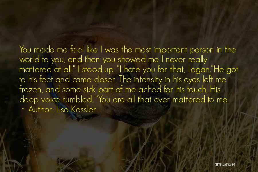 Lisa Kessler Quotes: You Made Me Feel Like I Was The Most Important Person In The World To You, And Then You Showed