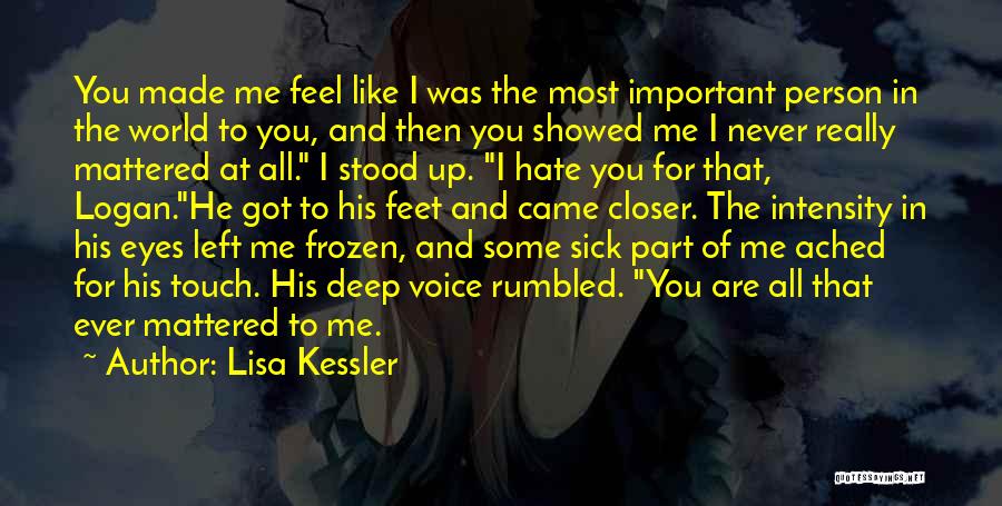Lisa Kessler Quotes: You Made Me Feel Like I Was The Most Important Person In The World To You, And Then You Showed