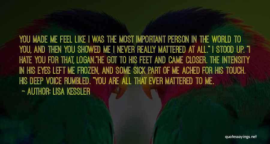 Lisa Kessler Quotes: You Made Me Feel Like I Was The Most Important Person In The World To You, And Then You Showed